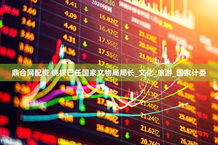 鼎合网配资 饶权已任国家文物局局长_文化_旅游_国家计委