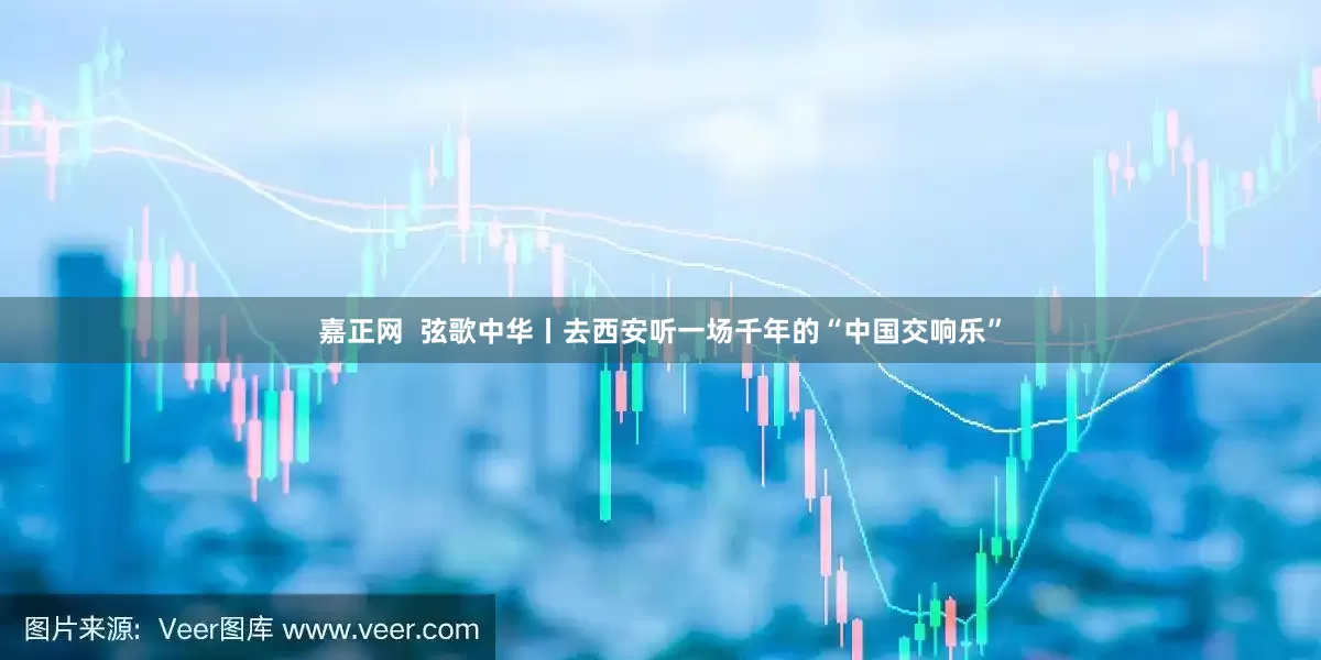 嘉正网  弦歌中华丨去西安听一场千年的“中国交响乐”