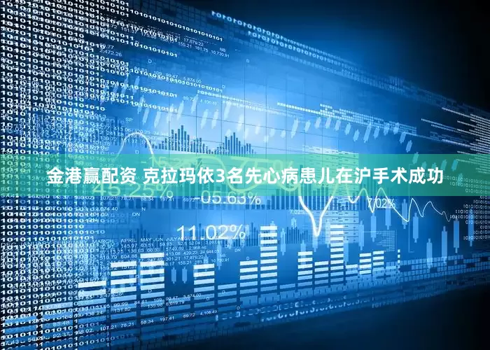 金港赢配资 克拉玛依3名先心病患儿在沪手术成功