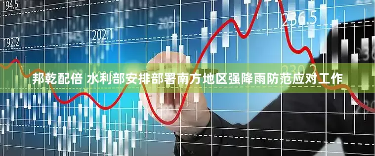 邦乾配倍 水利部安排部署南方地区强降雨防范应对工作