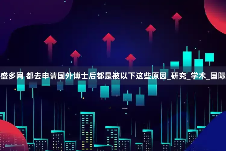盛多网 都去申请国外博士后都是被以下这些原因_研究_学术_国际