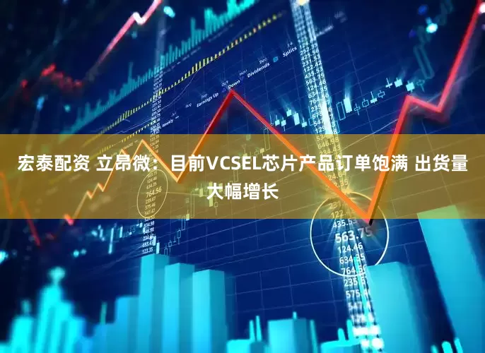 宏泰配资 立昂微：目前VCSEL芯片产品订单饱满 出货量大幅增长