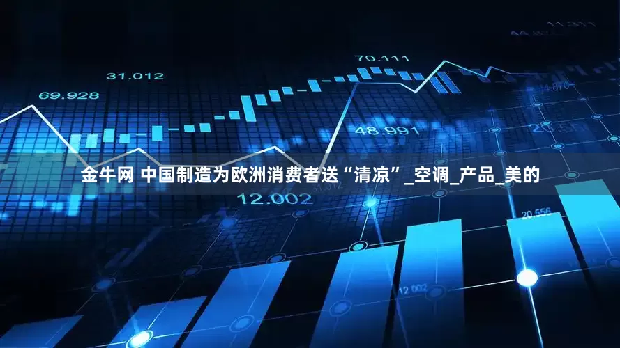金牛网 中国制造为欧洲消费者送“清凉”_空调_产品_美的