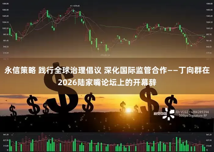 永信策略 践行全球治理倡议 深化国际监管合作——丁向群在2026陆家嘴论坛上的开幕辞