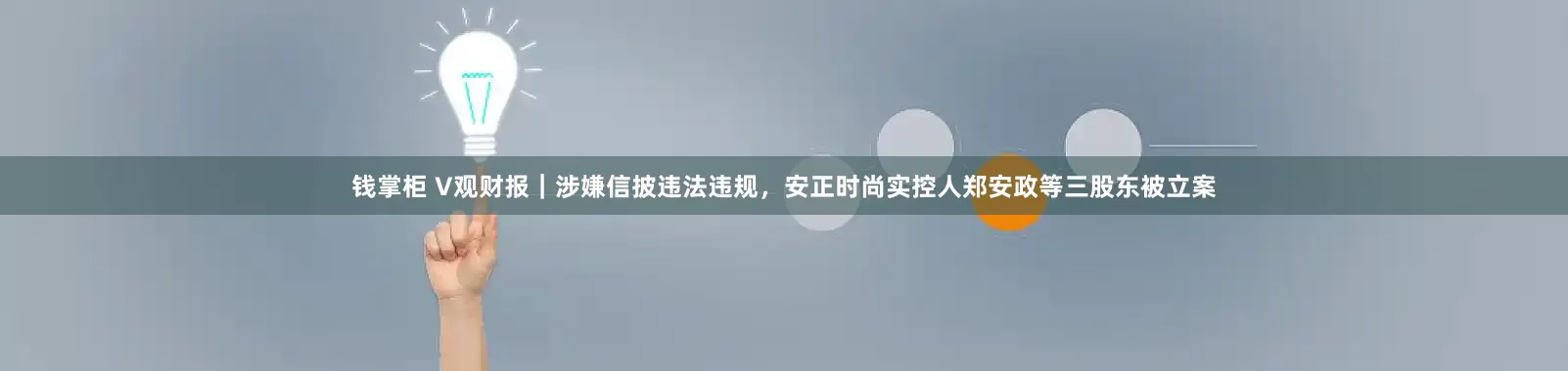 钱掌柜 V观财报｜涉嫌信披违法违规，安正时尚实控人郑安政等三股东被立案